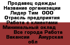 Продавец одежды › Название организации ­ Лидер Тим, ООО › Отрасль предприятия ­ Работа с клиентами › Минимальный оклад ­ 29 000 - Все города Работа » Вакансии   . Амурская обл.